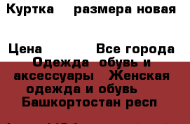 Куртка 62 размера новая › Цена ­ 3 000 - Все города Одежда, обувь и аксессуары » Женская одежда и обувь   . Башкортостан респ.